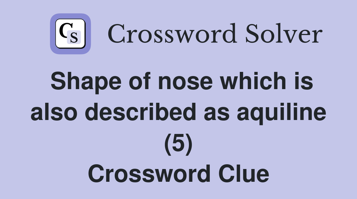 Shape of nose which is also described as aquiline (5) Crossword Clue
